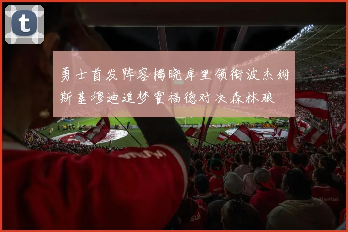 勇士首发阵容揭晓库里领衔波杰姆斯基穆迪追梦霍福德对决森林狼