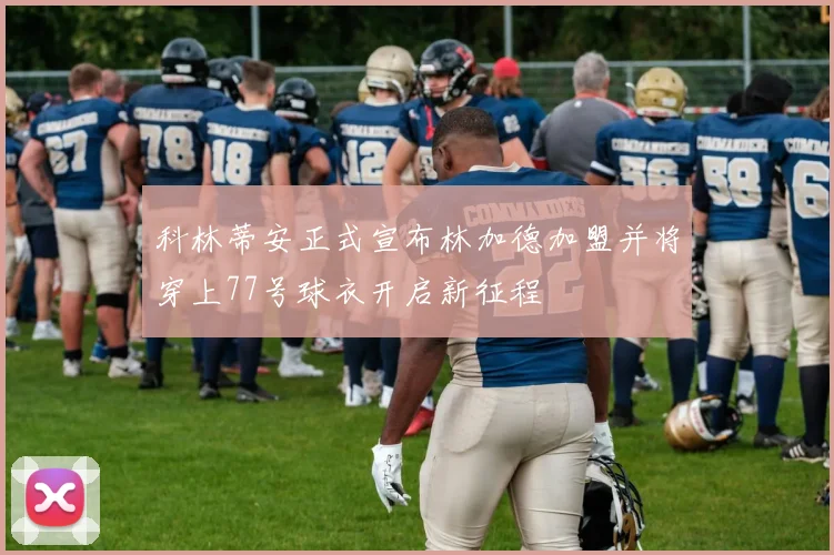 科林蒂安正式宣布林加德加盟并将穿上77号球衣开启新征程