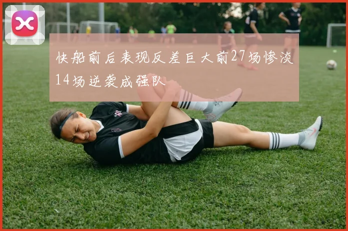 快船前后表现反差巨大前27场惨淡14场逆袭成强队