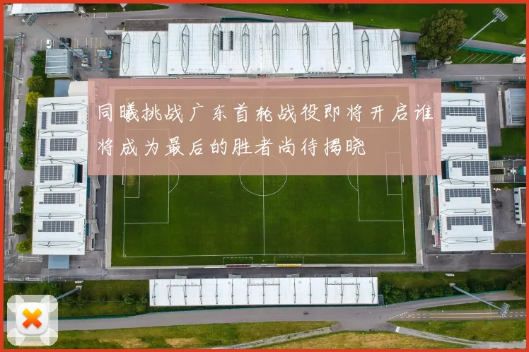 同曦挑战广东首轮战役即将开启谁将成为最后的胜者尚待揭晓