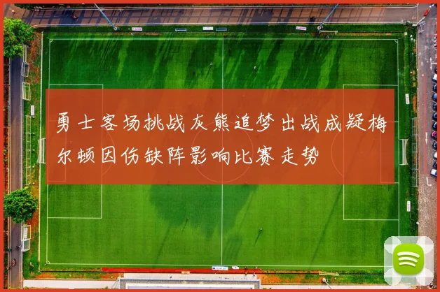 勇士客场挑战灰熊追梦出战成疑梅尔顿因伤缺阵影响比赛走势