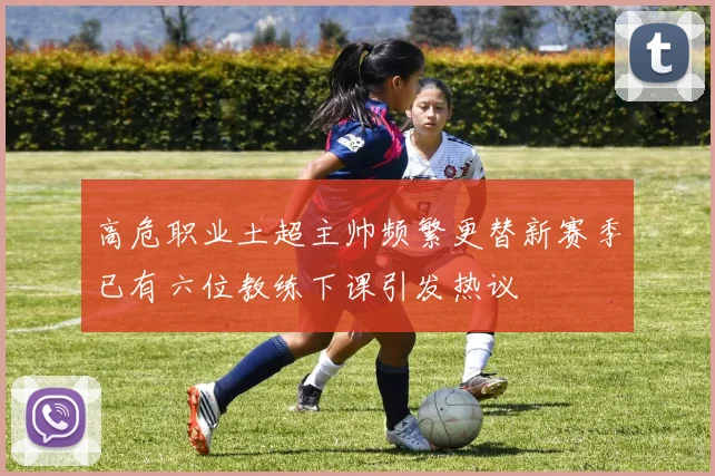 高危职业土超主帅频繁更替新赛季已有六位教练下课引发热议