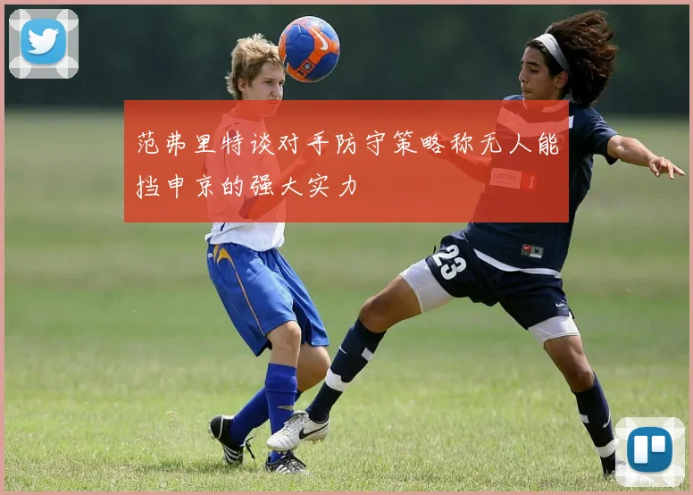 范弗里特谈对手防守策略称无人能挡申京的强大实力