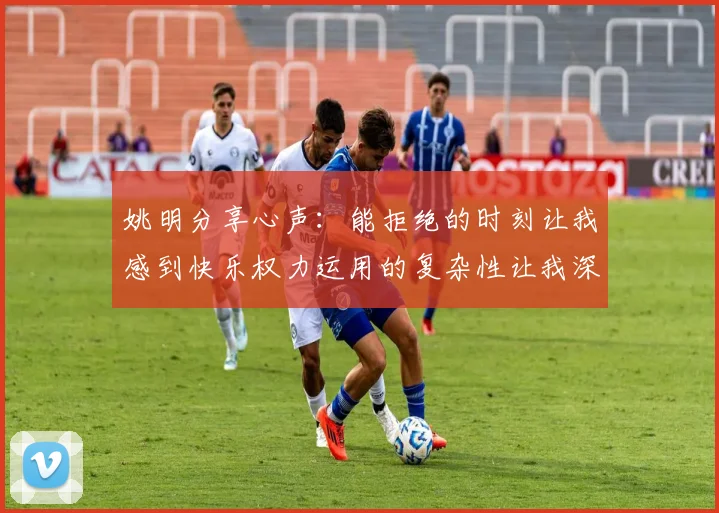 姚明分享心声：能拒绝的时刻让我感到快乐权力运用的复杂性让我深感不足