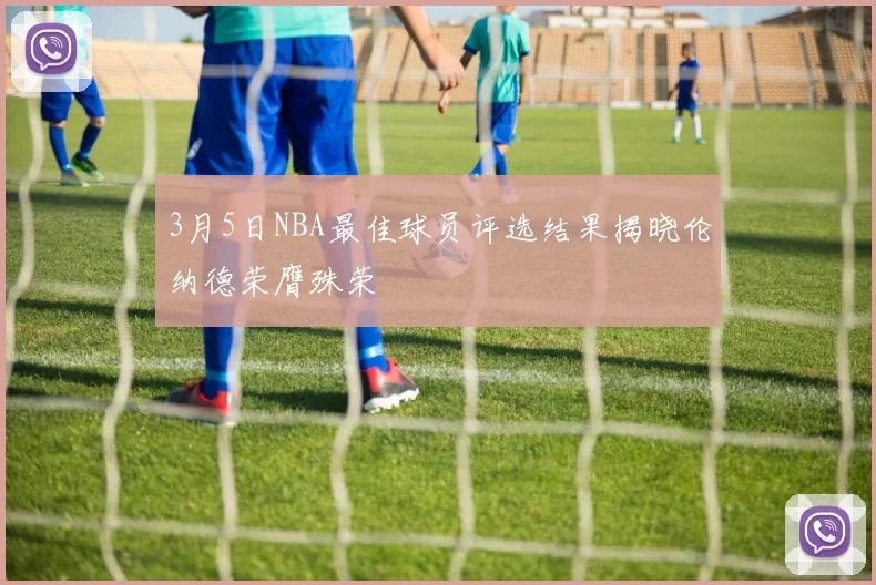 3月5日NBA最佳球员评选结果揭晓伦纳德荣膺殊荣