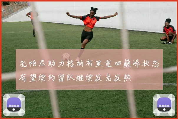 孔帕尼助力格纳布里重回巅峰状态有望续约留队继续发光发热