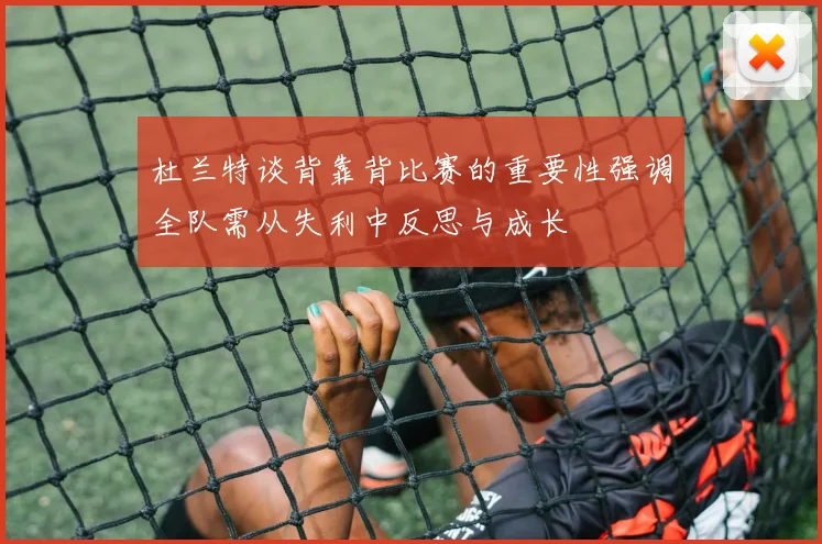 杜兰特谈背靠背比赛的重要性强调全队需从失利中反思与成长