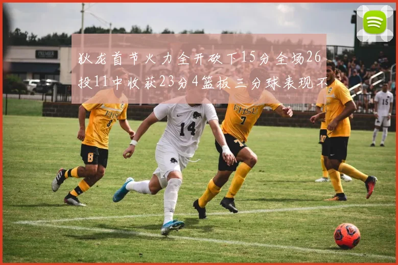狄龙首节火力全开砍下15分全场26投11中收获23分4篮板三分球表现不佳