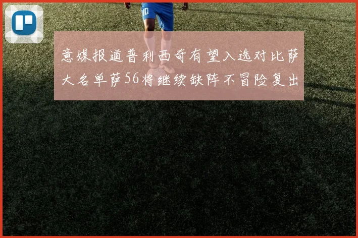 意媒报道普利西奇有望入选对比萨大名单萨56将继续缺阵不冒险复出