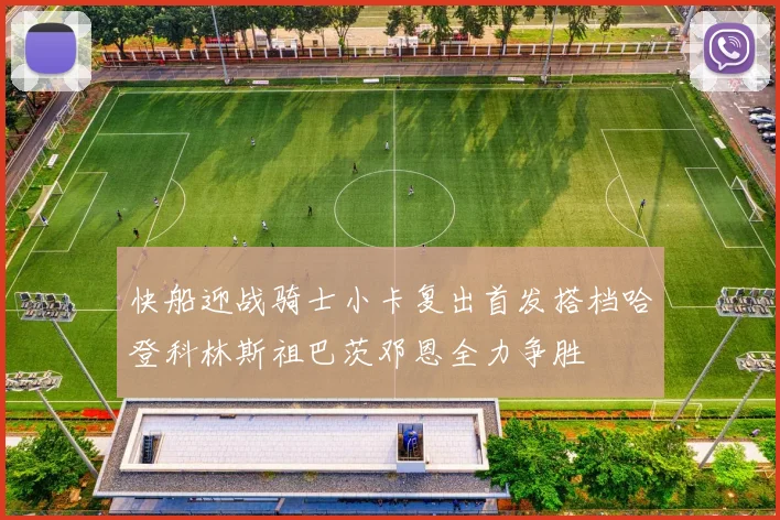 快船迎战骑士小卡复出首发搭档哈登科林斯祖巴茨邓恩全力争胜