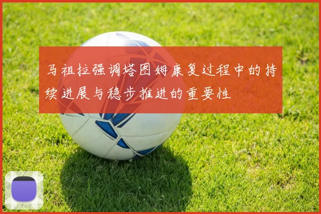 马祖拉强调塔图姆康复过程中的持续进展与稳步推进的重要性