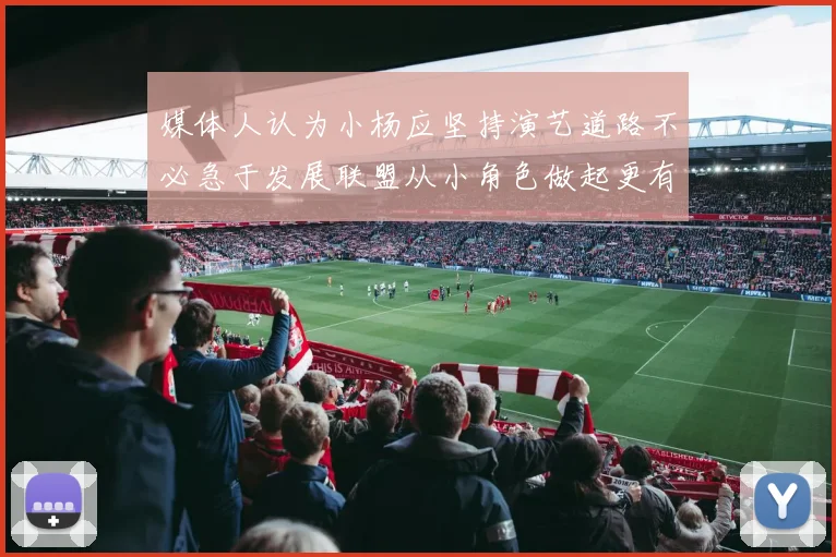 媒体人认为小杨应坚持演艺道路不必急于发展联盟从小角色做起更有前途